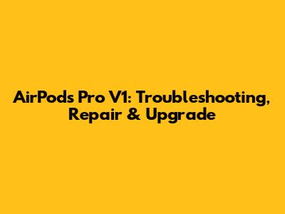 AirPods Pro V1: Troubleshooting, Repair & Upgrade