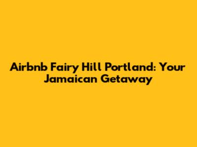Airbnb Fairy Hill Portland: Your Jamaican Getaway