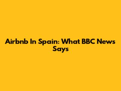 Airbnb In Spain: What BBC News Says