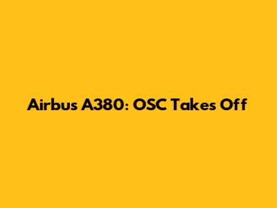Airbus A380: OSC Takes Off