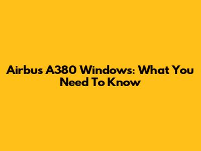 Airbus A380 Windows: What You Need To Know