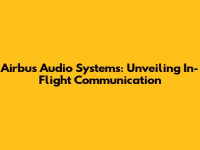 Airbus Audio Systems: Unveiling In-Flight Communication