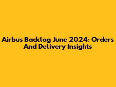 Airbus Backlog June 2024: Orders And Delivery Insights