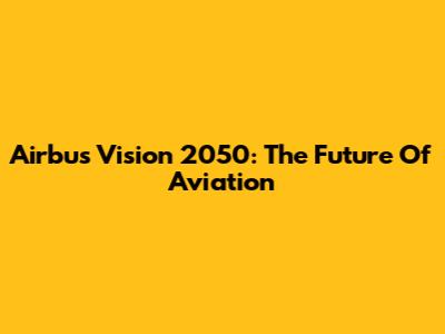 Airbus Vision 2050: The Future Of Aviation