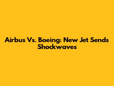 Airbus Vs. Boeing: New Jet Sends Shockwaves