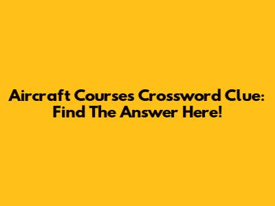 Aircraft Courses Crossword Clue: Find The Answer Here!