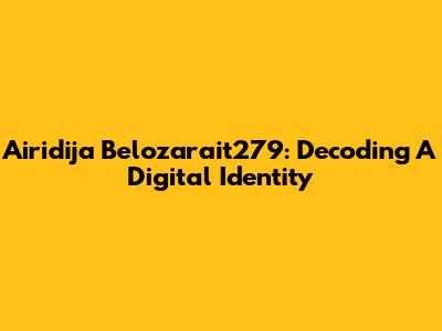 Airidija Belozarait279: Decoding A Digital Identity