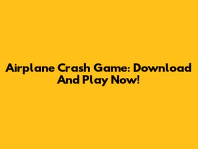 Airplane Crash Game: Download And Play Now!