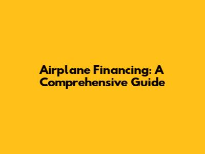 Airplane Financing: A Comprehensive Guide