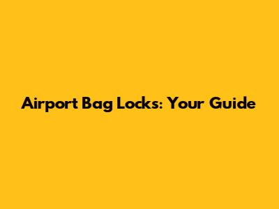 Airport Bag Locks: Your Guide