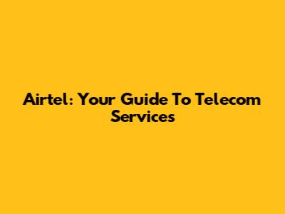Airtel: Your Guide To Telecom Services