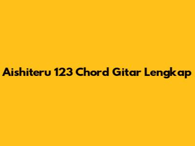 Aishiteru 123 Chord Gitar Lengkap