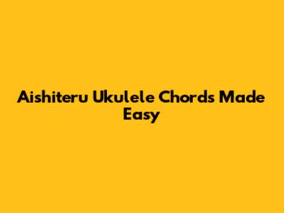 Aishiteru Ukulele Chords Made Easy