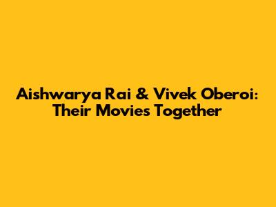 Aishwarya Rai & Vivek Oberoi: Their Movies Together