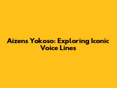 Aizen's Yokoso: Exploring Iconic Voice Lines