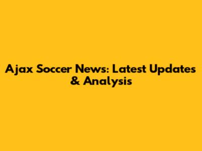 Ajax Soccer News: Latest Updates & Analysis