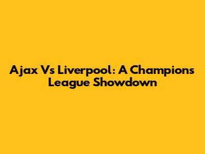 Ajax Vs Liverpool: A Champions League Showdown
