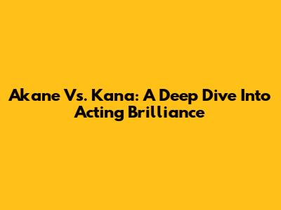 Akane Vs. Kana: A Deep Dive Into Acting Brilliance