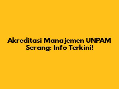 Akreditasi Manajemen UNPAM Serang: Info Terkini!