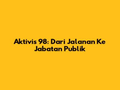 Aktivis '98: Dari Jalanan Ke Jabatan Publik