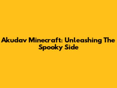Akudav Minecraft: Unleashing The Spooky Side