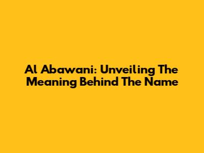 Al Abawani: Unveiling The Meaning Behind The Name