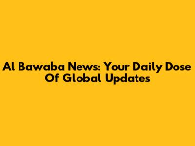 Al Bawaba News: Your Daily Dose Of Global Updates