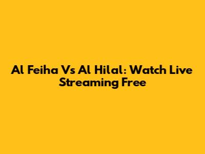Al Feiha Vs Al Hilal: Watch Live Streaming Free