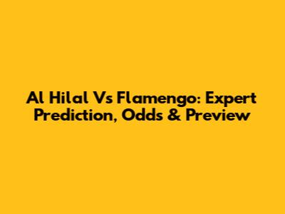 Al Hilal Vs Flamengo: Expert Prediction, Odds & Preview
