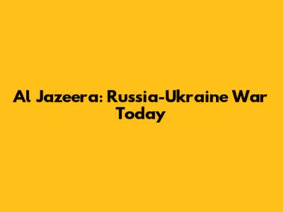 Al Jazeera: Russia-Ukraine War Today