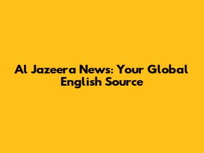 Al Jazeera News: Your Global English Source