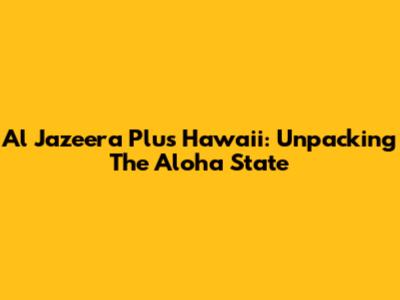 Al Jazeera Plus Hawaii: Unpacking The Aloha State