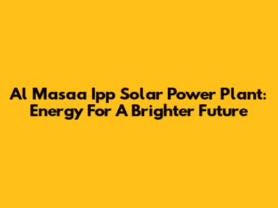 Al Masaa Ipp Solar Power Plant: Energy For A Brighter Future