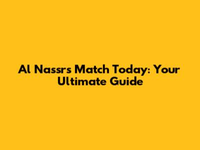 Al Nassr's Match Today: Your Ultimate Guide