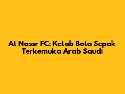 Al Nassr FC: Kelab Bola Sepak Terkemuka Arab Saudi