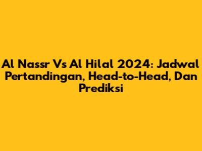 Al Nassr Vs Al Hilal 2024: Jadwal Pertandingan, Head-to-Head, Dan Prediksi