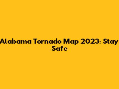 Alabama Tornado Map 2023: Stay Safe
