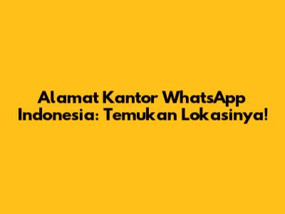 Alamat Kantor WhatsApp Indonesia: Temukan Lokasinya!