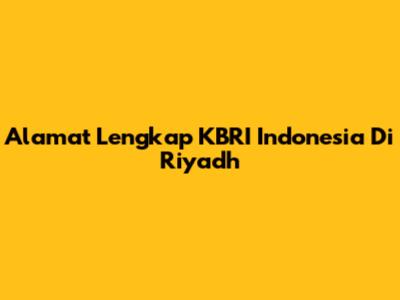 Alamat Lengkap KBRI Indonesia Di Riyadh