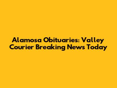 Alamosa Obituaries: Valley Courier Breaking News Today