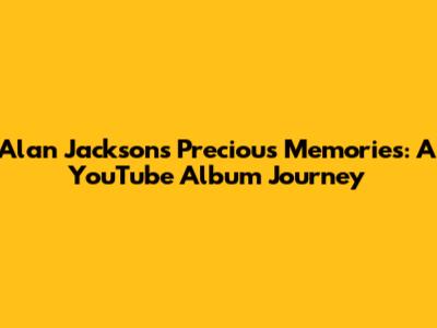 Alan Jackson's Precious Memories: A YouTube Album Journey