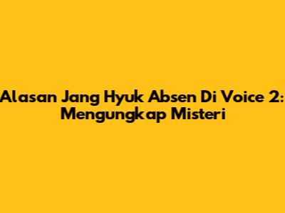Alasan Jang Hyuk Absen Di Voice 2: Mengungkap Misteri