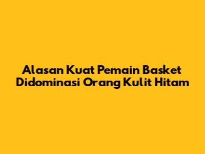 Alasan Kuat Pemain Basket Didominasi Orang Kulit Hitam