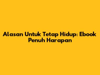 Alasan Untuk Tetap Hidup: Ebook Penuh Harapan