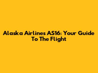 Alaska Airlines AS16: Your Guide To The Flight