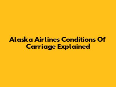 Alaska Airlines Conditions Of Carriage Explained