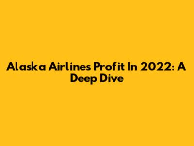 Alaska Airlines Profit In 2022: A Deep Dive