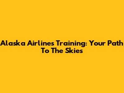 Alaska Airlines Training: Your Path To The Skies