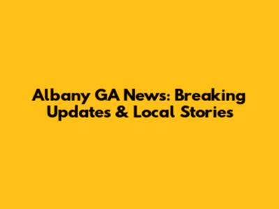 Albany GA News: Breaking Updates & Local Stories