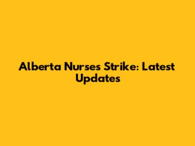 Alberta Nurses Strike: Latest Updates